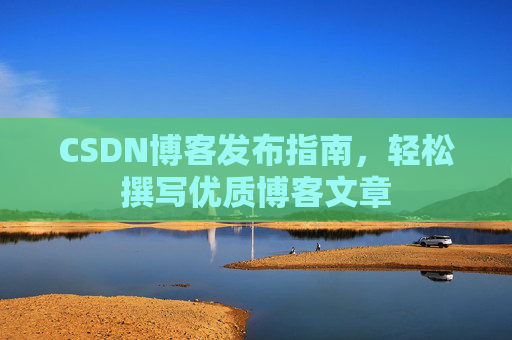 CSDN博客发布指南，轻松撰写优质博客文章